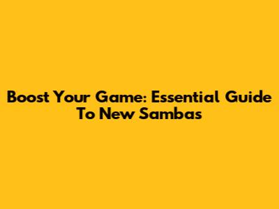 Boost Your Game: Essential Guide To New Sambas