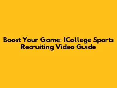 Boost Your Game: ICollege Sports Recruiting Video Guide