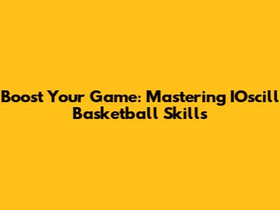 Boost Your Game: Mastering IOscill Basketball Skills