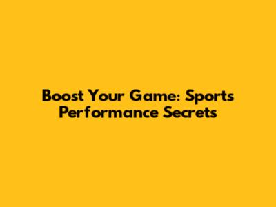 Boost Your Game: Sports Performance Secrets