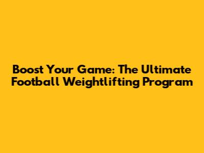 Boost Your Game: The Ultimate Football Weightlifting Program