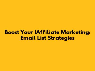 Boost Your IAffiliate Marketing: Email List Strategies