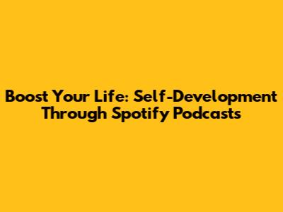 Boost Your Life: Self-Development Through Spotify Podcasts