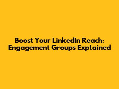 Boost Your LinkedIn Reach: Engagement Groups Explained