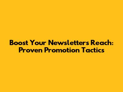 Boost Your Newsletter's Reach: Proven Promotion Tactics