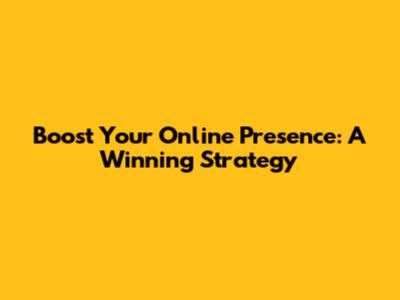 Boost Your Online Presence: A Winning Strategy