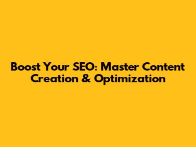 Boost Your SEO: Master Content Creation & Optimization