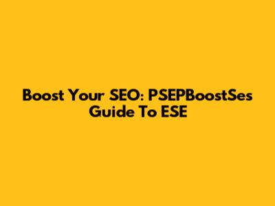Boost Your SEO: PSEPBoostSe's Guide To ESE