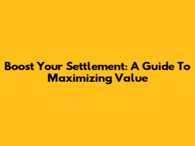 Boost Your Settlement: A Guide To Maximizing Value