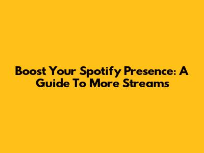 Boost Your Spotify Presence: A Guide To More Streams