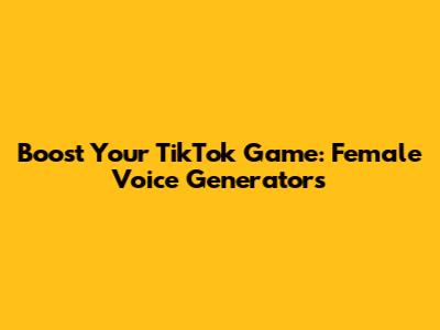 Boost Your TikTok Game: Female Voice Generators