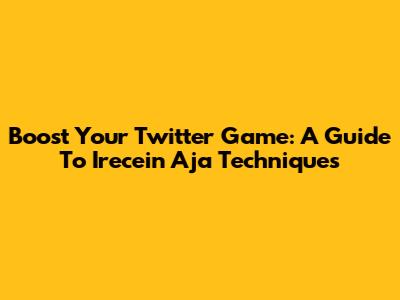 Boost Your Twitter Game: A Guide To 'Irecein Aja' Techniques