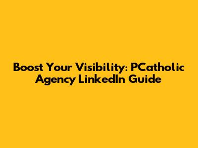Boost Your Visibility: PCatholic Agency LinkedIn Guide