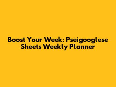 Boost Your Week: Pseigooglese Sheets Weekly Planner