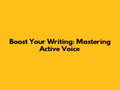 Boost Your Writing: Mastering Active Voice