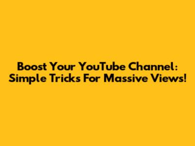 Boost Your YouTube Channel: Simple Tricks For Massive Views!