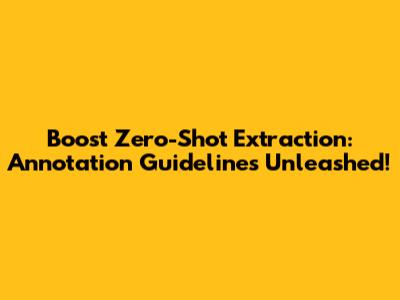 Boost Zero-Shot Extraction: Annotation Guidelines Unleashed!