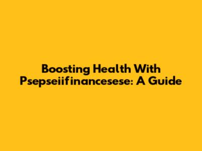 Boosting Health With Psepseiifinancesese: A Guide
