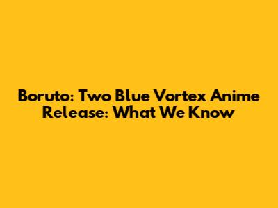 Boruto: Two Blue Vortex Anime Release: What We Know