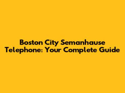 Boston City Semanhause Telephone: Your Complete Guide