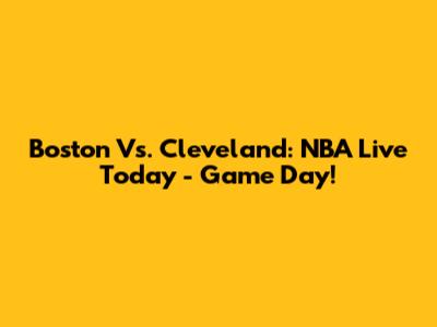 Boston Vs. Cleveland: NBA Live Today - Game Day!