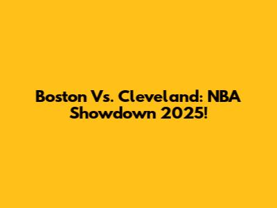 Boston Vs. Cleveland: NBA Showdown 2025!