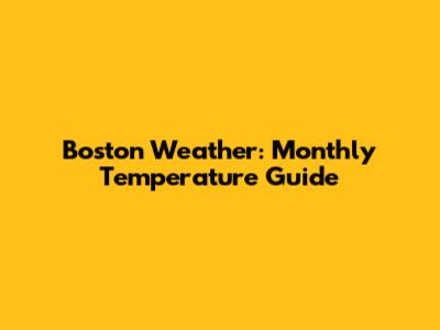Boston Weather: Monthly Temperature Guide