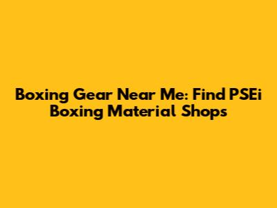 Boxing Gear Near Me: Find PSEi Boxing Material Shops