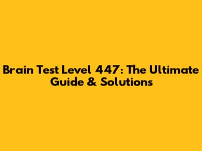 Brain Test Level 447: The Ultimate Guide & Solutions