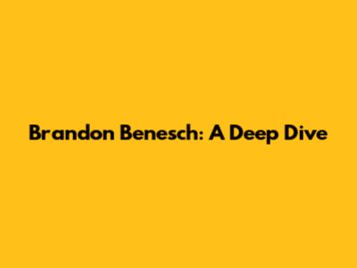 Brandon Benesch: A Deep Dive