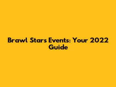 Brawl Stars Events: Your 2022 Guide