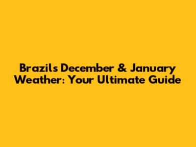 Brazil's December & January Weather: Your Ultimate Guide