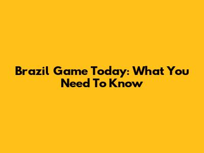 Brazil Game Today: What You Need To Know