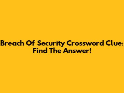 Breach Of Security Crossword Clue: Find The Answer!