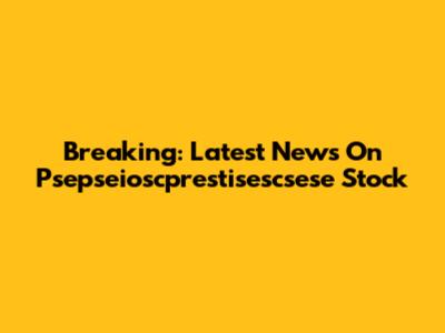 Breaking: Latest News On Psepseioscprestisescsese Stock