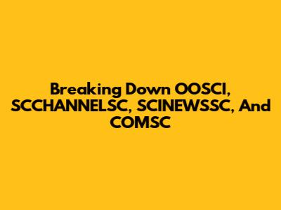 Breaking Down OOSCI, SCCHANNELSC, SCINEWSSC, And COMSC