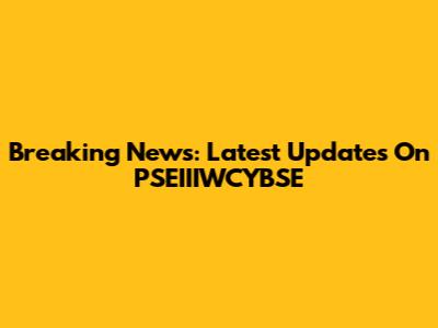Breaking News: Latest Updates On PSEIIIWCYBSE