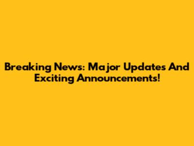 Breaking News: Major Updates And Exciting Announcements!