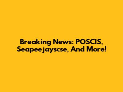 Breaking News: POSCIS, Seapeejayscse, And More!