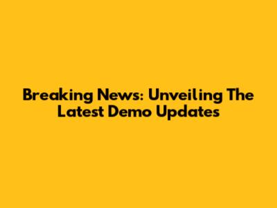 Breaking News: Unveiling The Latest Demo Updates