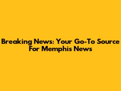 Breaking News: Your Go-To Source For Memphis News