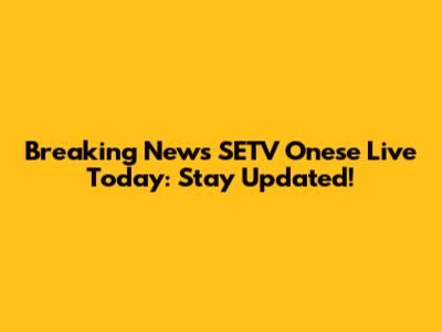 Breaking News SETV Onese Live Today: Stay Updated!