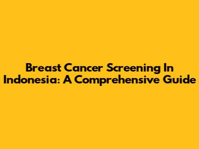 Breast Cancer Screening In Indonesia: A Comprehensive Guide