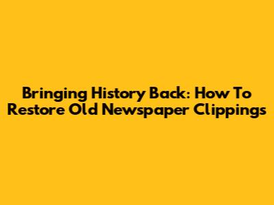 Bringing History Back: How To Restore Old Newspaper Clippings