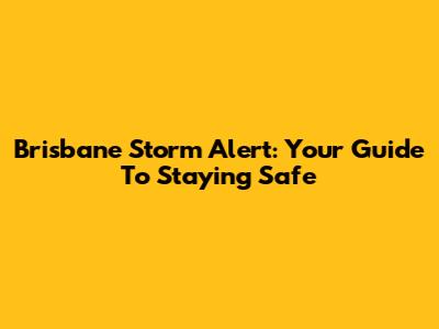 Brisbane Storm Alert: Your Guide To Staying Safe
