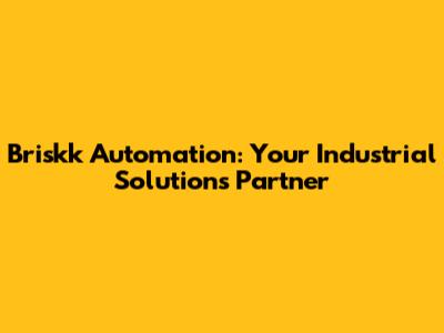Briskk Automation: Your Industrial Solutions Partner