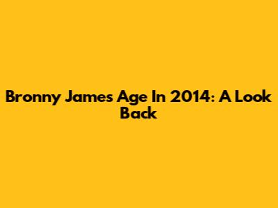 Bronny James' Age In 2014: A Look Back