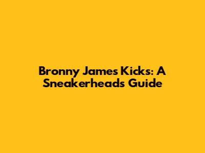 Bronny James' Kicks: A Sneakerhead's Guide