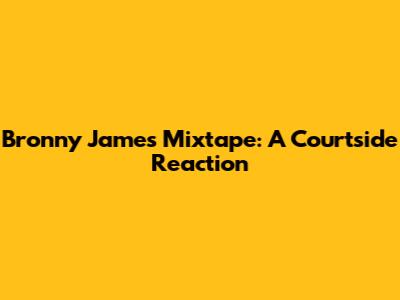 Bronny James Mixtape: A Courtside Reaction