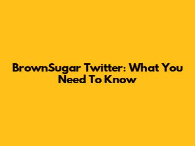 BrownSugar Twitter: What You Need To Know